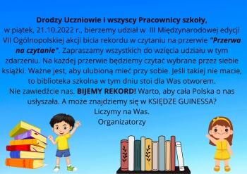 Drodzy Uczniowie i wszyscy Pracownicy szkoły, w piątek, 21.10.2022 r., bierzemy udział w III Międzynarodowej edycji VII Ogólnopolskiej akcji bicia rekordu w czytaniu na przerwie Przerwa na czytanie. Zapraszamy wszyst